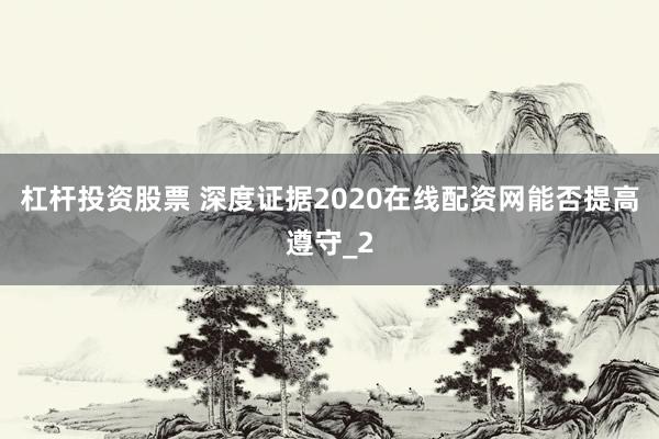 杠杆投资股票 深度证据2020在线配资网能否提高遵守_2