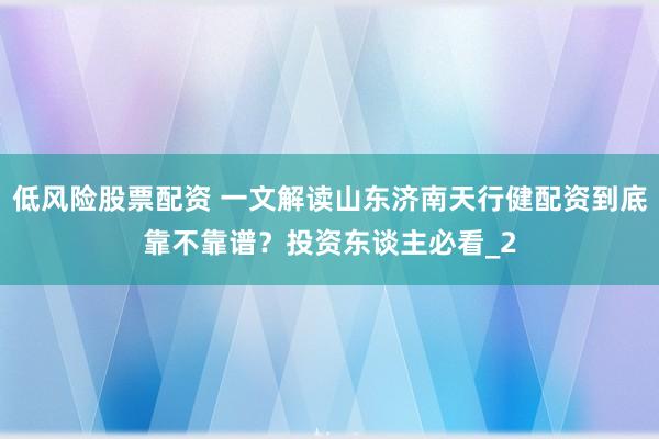 低风险股票配资 一文解读山东济南天行健配资到底靠不靠谱？投资东谈主必看_2