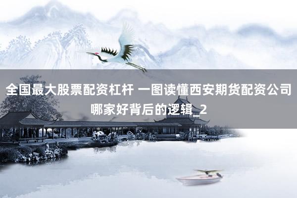 全国最大股票配资杠杆 一图读懂西安期货配资公司哪家好背后的逻辑_2