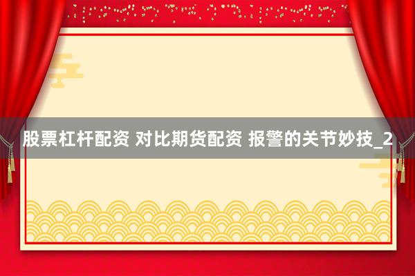 股票杠杆配资 对比期货配资 报警的关节妙技_2