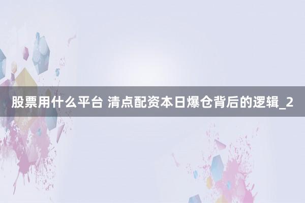 股票用什么平台 清点配资本日爆仓背后的逻辑_2