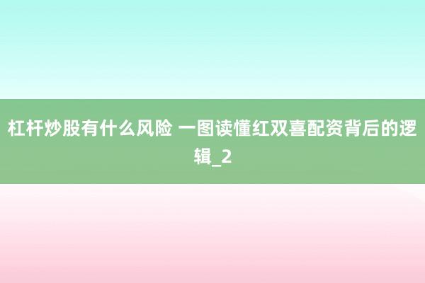 杠杆炒股有什么风险 一图读懂红双喜配资背后的逻辑_2
