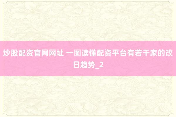 炒股配资官网网址 一图读懂配资平台有若干家的改日趋势_2