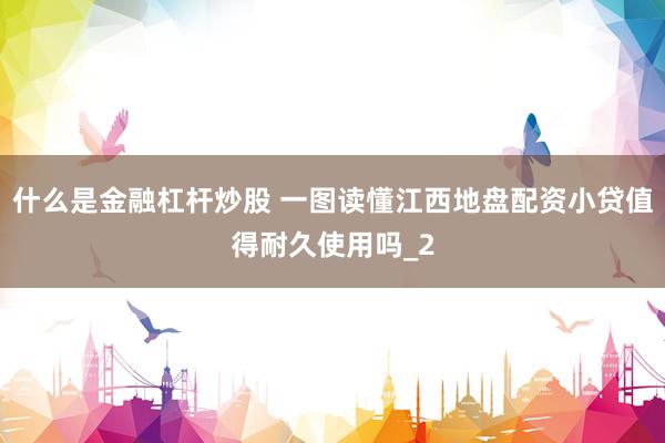 什么是金融杠杆炒股 一图读懂江西地盘配资小贷值得耐久使用吗_2