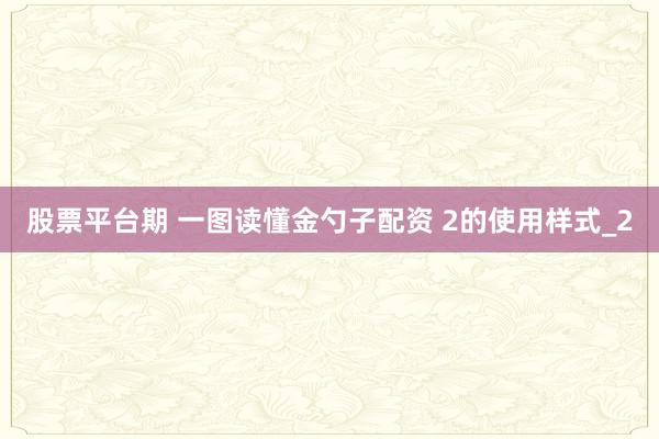 股票平台期 一图读懂金勺子配资 2的使用样式_2