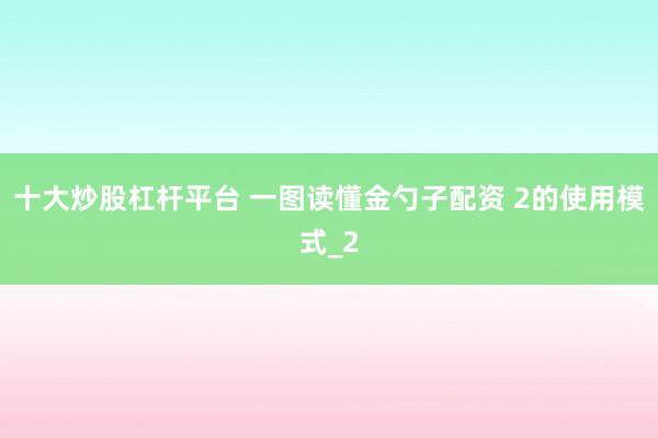 十大炒股杠杆平台 一图读懂金勺子配资 2的使用模式_2