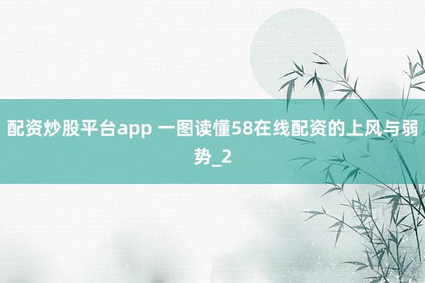 配资炒股平台app 一图读懂58在线配资的上风与弱势_2