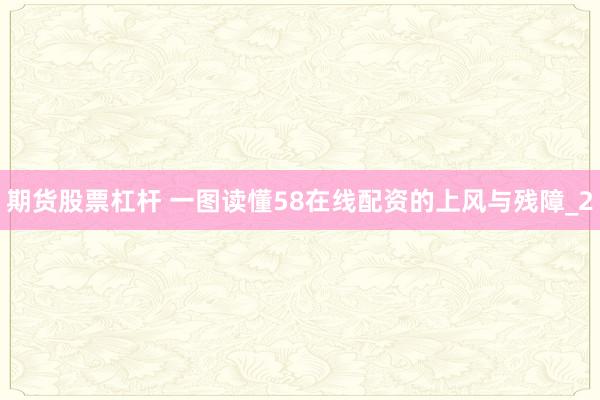 期货股票杠杆 一图读懂58在线配资的上风与残障_2