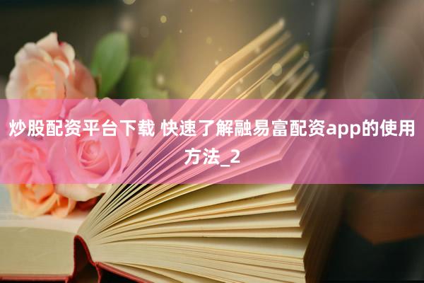 炒股配资平台下载 快速了解融易富配资app的使用方法_2