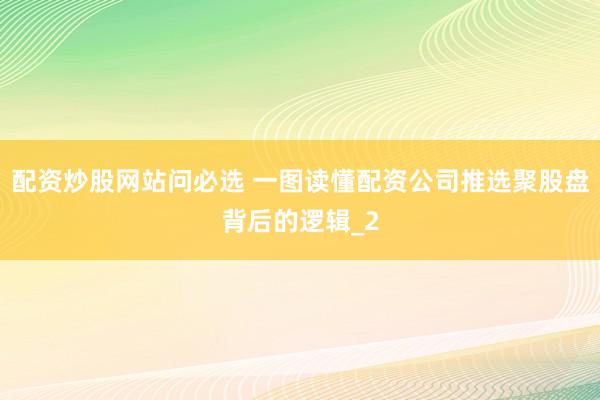 配资炒股网站问必选 一图读懂配资公司推选聚股盘背后的逻辑_2