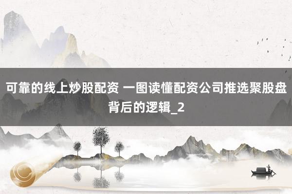 可靠的线上炒股配资 一图读懂配资公司推选聚股盘背后的逻辑_2