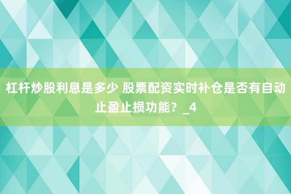 杠杆炒股利息是多少 股票配资实时补仓是否有自动止盈止损功能？_4