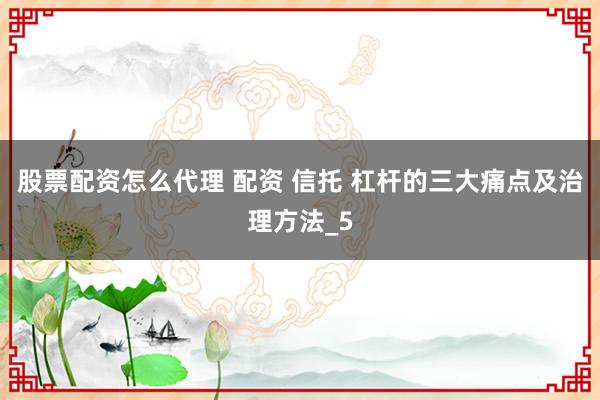 股票配资怎么代理 配资 信托 杠杆的三大痛点及治理方法_5