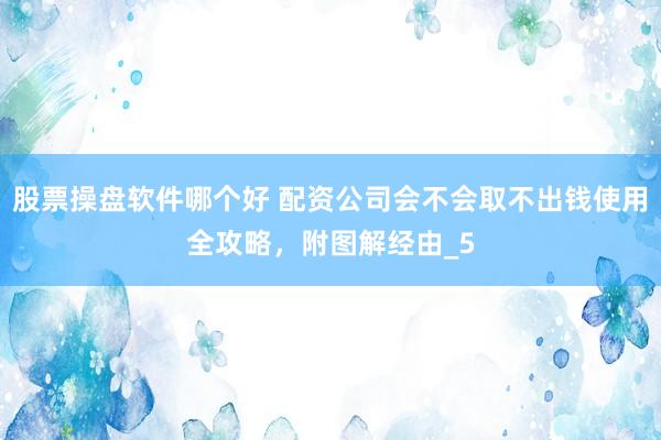 股票操盘软件哪个好 配资公司会不会取不出钱使用全攻略，附图解经由_5