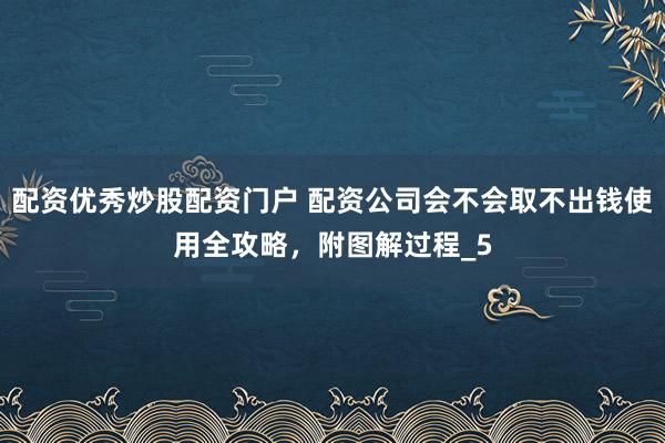 配资优秀炒股配资门户 配资公司会不会取不出钱使用全攻略，附图解过程_5
