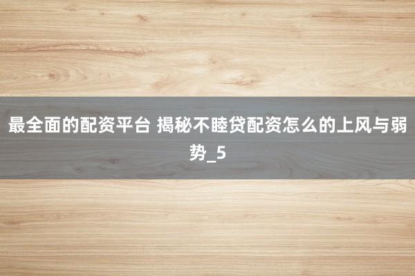 最全面的配资平台 揭秘不睦贷配资怎么的上风与弱势_5