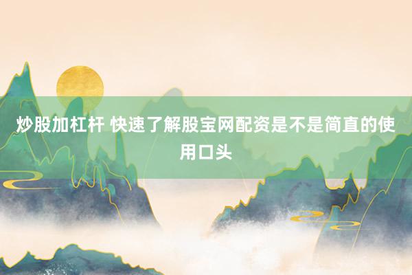 炒股加杠杆 快速了解股宝网配资是不是简直的使用口头