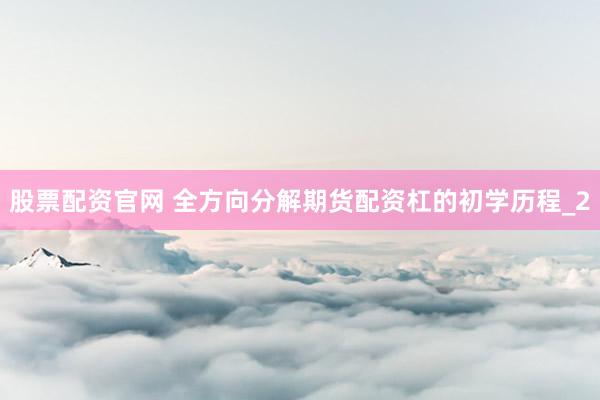 股票配资官网 全方向分解期货配资杠的初学历程_2