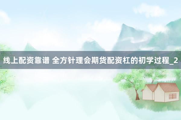 线上配资靠谱 全方针理会期货配资杠的初学过程_2