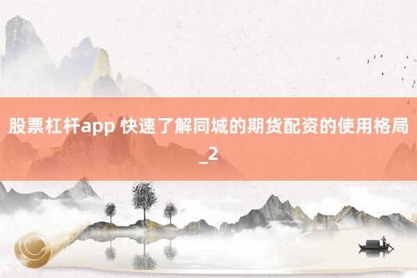 股票杠杆app 快速了解同城的期货配资的使用格局_2