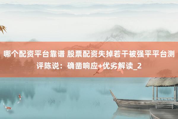 哪个配资平台靠谱 股票配资失掉若干被强平平台测评陈说：确凿响应+优劣解读_2
