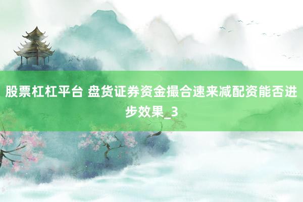 股票杠杠平台 盘货证券资金撮合速来减配资能否进步效果_3