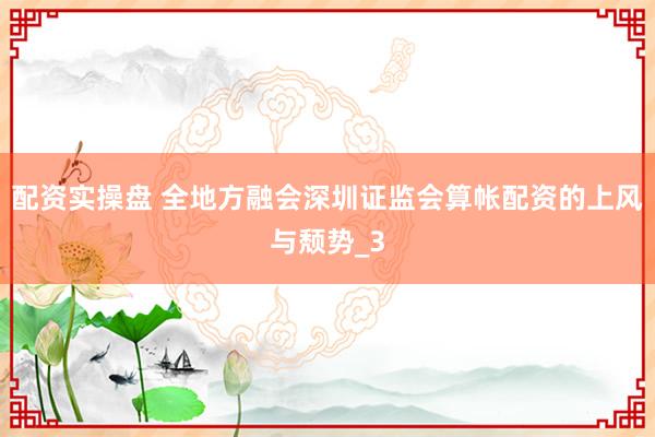 配资实操盘 全地方融会深圳证监会算帐配资的上风与颓势_3