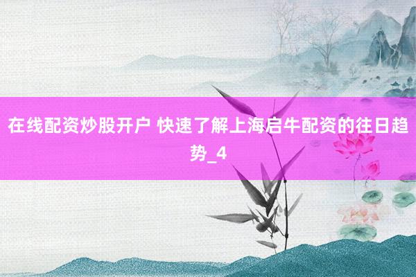在线配资炒股开户 快速了解上海启牛配资的往日趋势_4