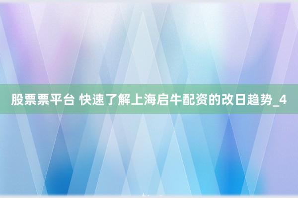 股票票平台 快速了解上海启牛配资的改日趋势_4