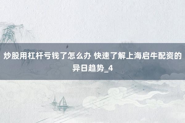 炒股用杠杆亏钱了怎么办 快速了解上海启牛配资的异日趋势_4