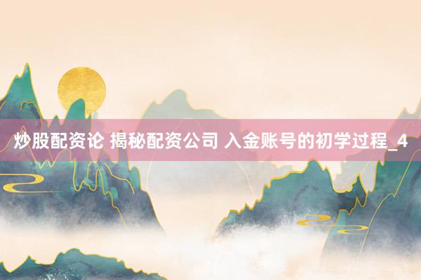 炒股配资论 揭秘配资公司 入金账号的初学过程_4