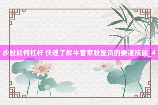 炒股如何杠杆 快速了解牛管家股配资的要道技能_4