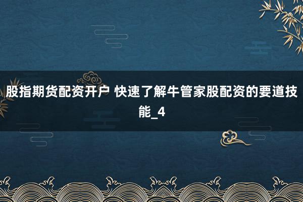 股指期货配资开户 快速了解牛管家股配资的要道技能_4