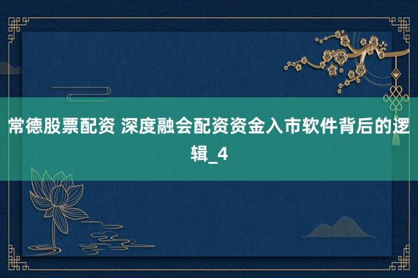 常德股票配资 深度融会配资资金入市软件背后的逻辑_4
