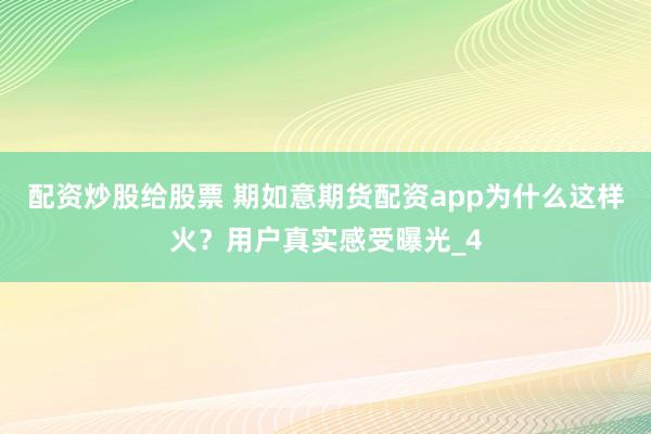 配资炒股给股票 期如意期货配资app为什么这样火？用户真实感受曝光_4
