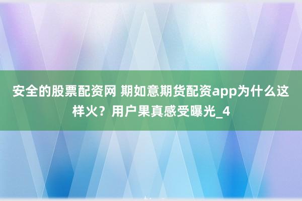 安全的股票配资网 期如意期货配资app为什么这样火？用户果真感受曝光_4