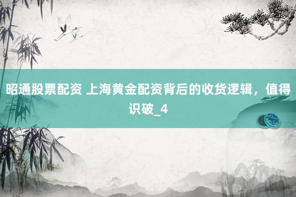 昭通股票配资 上海黄金配资背后的收货逻辑,值得识破_4