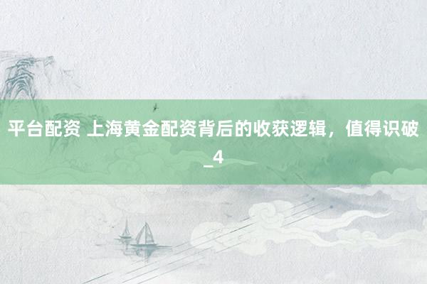 平台配资 上海黄金配资背后的收获逻辑，值得识破_4
