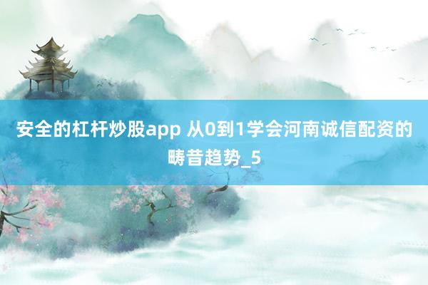 安全的杠杆炒股app 从0到1学会河南诚信配资的畴昔趋势_5