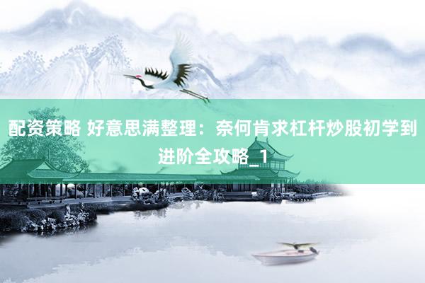 配资策略 好意思满整理：奈何肯求杠杆炒股初学到进阶全攻略_1