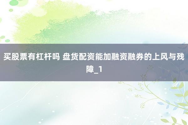 买股票有杠杆吗 盘货配资能加融资融券的上风与残障_1