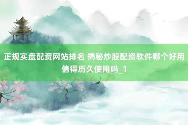 正规实盘配资网站排名 揭秘炒股配资软件哪个好用值得历久使用吗_1
