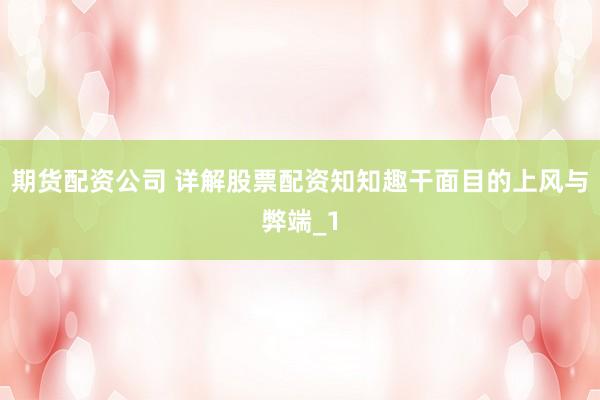 期货配资公司 详解股票配资知知趣干面目的上风与弊端_1