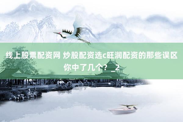 线上股票配资网 炒股配资选c旺润配资的那些误区你中了几个？_2