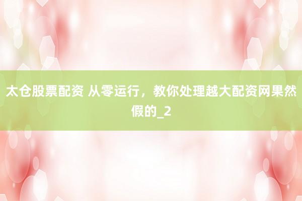 太仓股票配资 从零运行，教你处理越大配资网果然假的_2