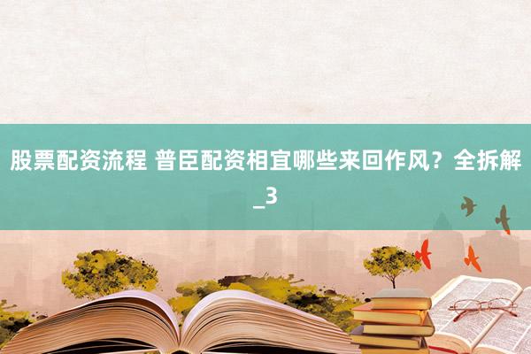 股票配资流程 普臣配资相宜哪些来回作风？全拆解_3