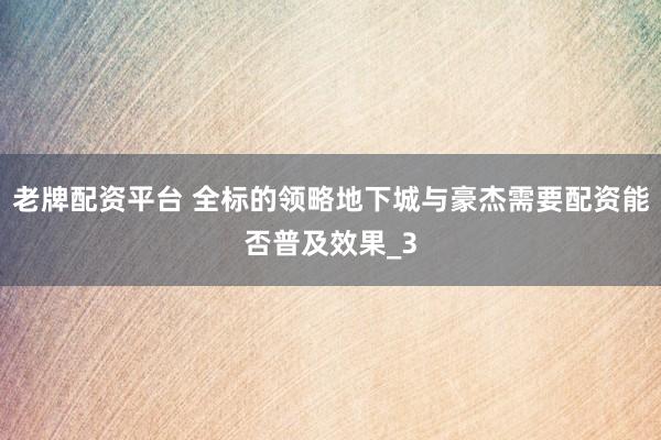 老牌配资平台 全标的领略地下城与豪杰需要配资能否普及效果_3