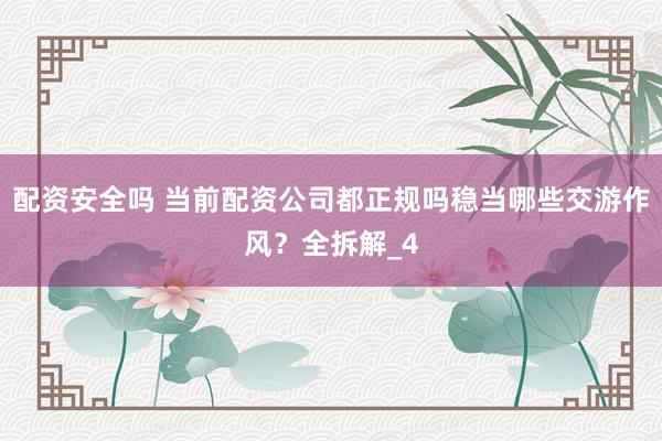 配资安全吗 当前配资公司都正规吗稳当哪些交游作风？全拆解_4