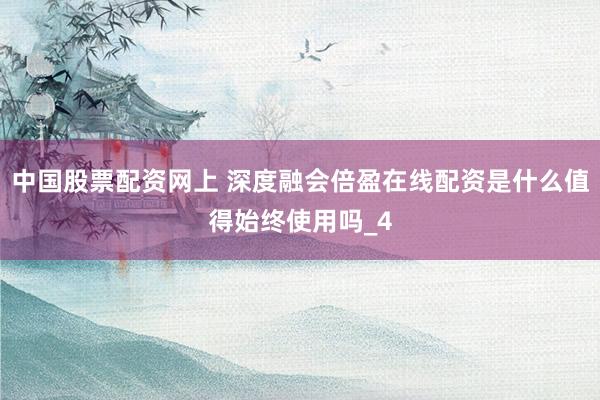 中国股票配资网上 深度融会倍盈在线配资是什么值得始终使用吗_4