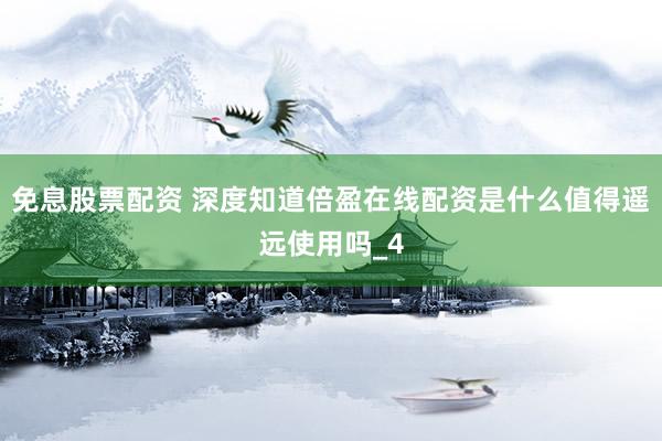 免息股票配资 深度知道倍盈在线配资是什么值得遥远使用吗_4